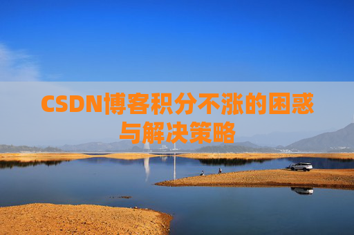 CSDN博客积分不涨的困惑与解决策略